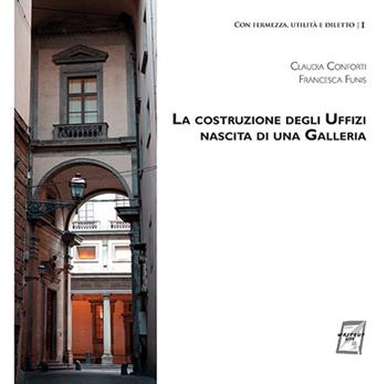 La costruzione degli Uffizi. Nascita di una galleria - Claudia Conforti, Francesca Funis - Libro WriteUp 2018, Con fermezza, utilità e diletto | Libraccio.it