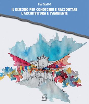 Il disegno per conoscere e raccontare l'architettura e l'ambiente - Pia Davico - Libro WriteUp 2019 | Libraccio.it