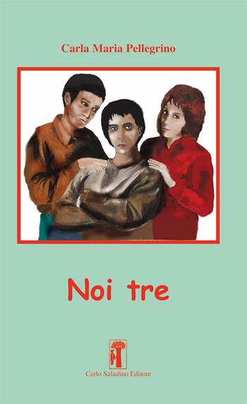 Noi tre - Carla Maria Pellegrino - Libro Carlo Saladino Editore 2018, Narrativa | Libraccio.it