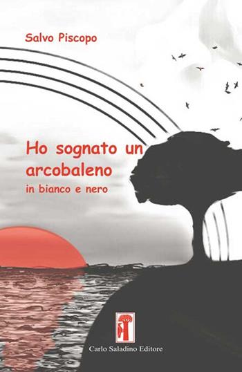 Ho sognato un arcobaleno in bianco e nero. Nuova ediz. - Salvo Piscopo - Libro Carlo Saladino Editore 2019, Narrativa | Libraccio.it