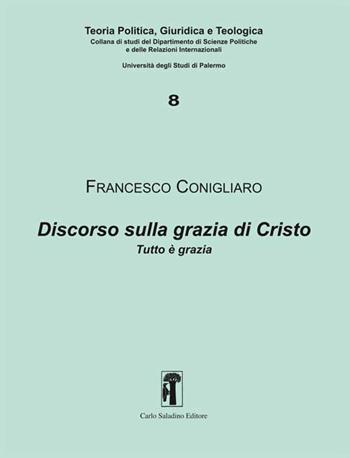 Discorso sulla grazia di Cristo. Tutto è grazia - Francesco Conigliaro - Libro Carlo Saladino Editore 2019, Studi di teoria politica, giuridica e teologica | Libraccio.it