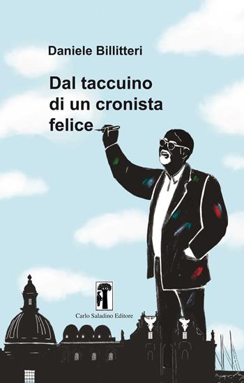 Dal taccuino di un cronista felice - Daniele Billitteri - Libro Carlo Saladino Editore 2019, Narrativa | Libraccio.it