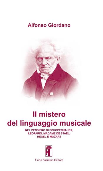 Il mistero del linguaggio musicale. Nel pensiero di Schopenhauer, Leopardi, Madame De Staël, Hegel e Mozart - Alfonso Giordano - Libro Carlo Saladino Editore 2020, Argomenti | Libraccio.it