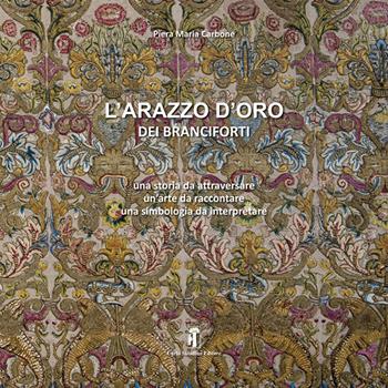 L'arazzo d'oro dei Branciforti. Una storia da attraversare, un'arte da raccontare, una simbologia da interpretare. Ediz. illustrata - Piera Maria Carbone - Libro Carlo Saladino Editore 2022 | Libraccio.it