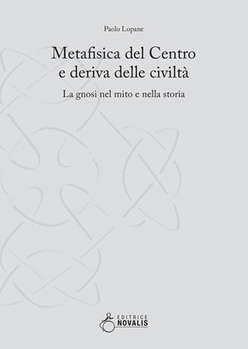 Metafisica del centro e deriva delle civiltà. La gnosi nel mito e nella storia - Paolo Lopane - Libro Novalis 2019 | Libraccio.it