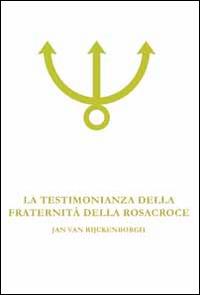 La testimonianza della fraternità della Rosacroce. Analisi esoterica della Confessio Fraternitatis Rosae Crucis - Jan Van Rijckenborgh - Libro Lectorium Rosicrucianum 2014 | Libraccio.it