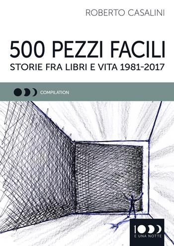 500 pezzi facili. Storie fra libri e vita 1981-2017 - Roberto Casalini - Libro 1000eunanotte 2018, Compilation | Libraccio.it
