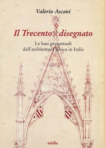 Il Trecento disegnato. Le basi progettuali dell'architettura gotica in Italia - Valerio Ascani - Libro Viella 1997, Studi di arte medievale | Libraccio.it