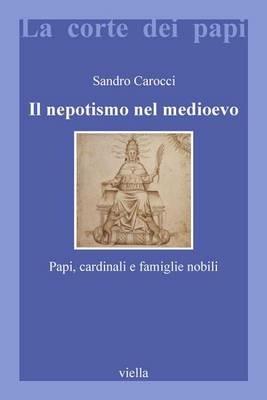 Il nepotismo nel Medioevo. Papi, cardinali e famiglie nobili - Sandro Carocci - Libro Viella 1999, La corte dei papi | Libraccio.it