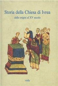 Storia della Chiesa di Ivrea. Dalle origini al XV secolo  - Libro Viella 1999, Chiese d'Italia | Libraccio.it