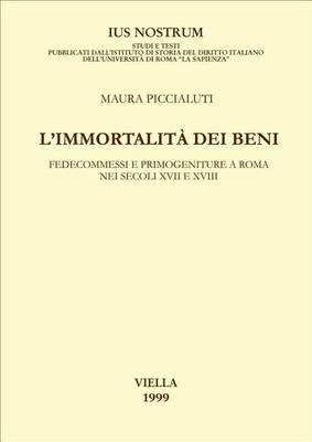 L' immortalità dei beni. Fedecommessi e primogeniture a Roma nei secoli XVII e XVIII - Maura Piccialuti - Libro Viella 1999, Ius nostrum | Libraccio.it