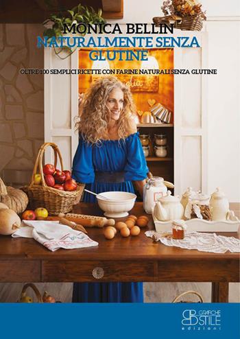 Naturalmente senza glutine. Oltre 100 semplici ricette con farine naturali senza glutine - Monica Bellin - Libro Grafiche Stile 2022 | Libraccio.it