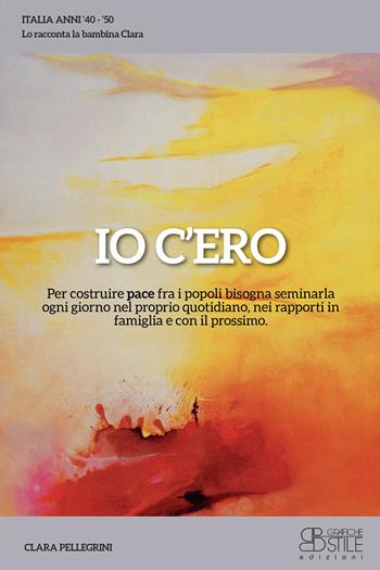 Io c'ero. Per costruire pace fra i popoli bisogna seminarla ogni giorno nel proprio quotidiano, nei rapporti in famiglia e con il prossimo - Clara Pellegrini - Libro Grafiche Stile 2025, Biografia | Libraccio.it