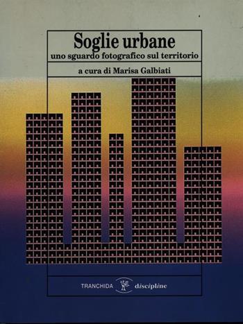Soglie urbane. Uno sguardo fotografico sul territorio - Marisa Galbiati - Libro Tranchida 1992, Discipline | Libraccio.it
