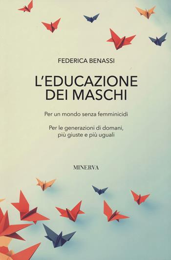 L'educazione dei maschi. Per un mondo senza femminicidi. Per le generazioni di domani, più giuste e più uguali - Federica Benassi - Libro Minerva Edizioni (Bologna) 2024, Sinergie | Libraccio.it