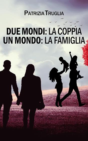Due mondi: la coppia. Un mondo: la famiglia - Patrizia Truglia - Libro Il trifoglio bianco 2022 | Libraccio.it