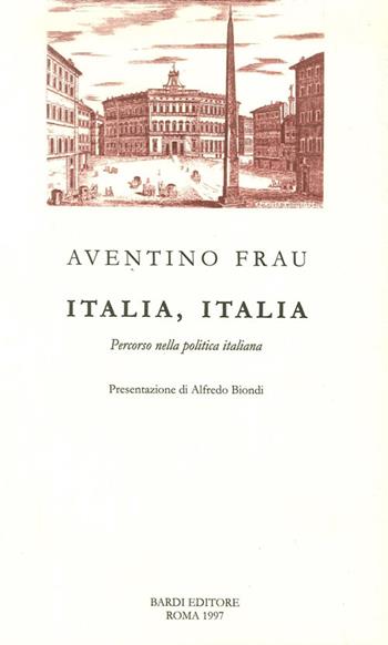 Italia, Italia. Percorso nella politica italiana - Aventino Frau - Libro Scienze e Lettere 1997 | Libraccio.it