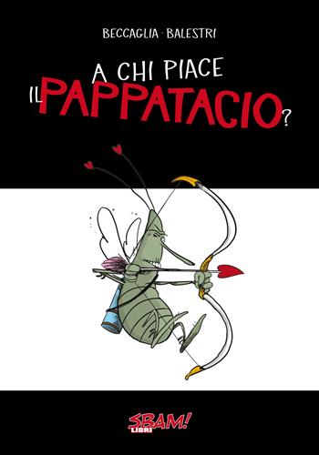 A chi piace il pappatacio? - Giuseppe Beccaglia, Gianmarco Balestri - Libro Sbam! 2018 | Libraccio.it