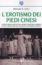 L' erotismo dei piedi cinesi. L'antica pratica rituale del legare i piedi delle bambine in Cina: tortura brutale o radicale convenzione estetica?