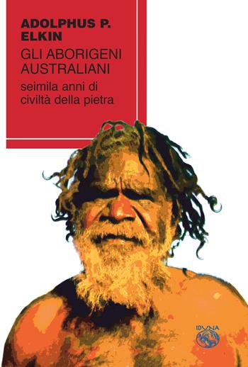 Gli aborigeni australiani. Seimila anni di civiltà della pietra - Adolphus Peter Elkin - Libro Iduna 2018 | Libraccio.it