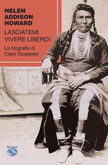 Lasciatemi vivere libero! La biografia di Capo Giuseppe - Helen Addison Howard - Libro Iduna 2020 | Libraccio.it