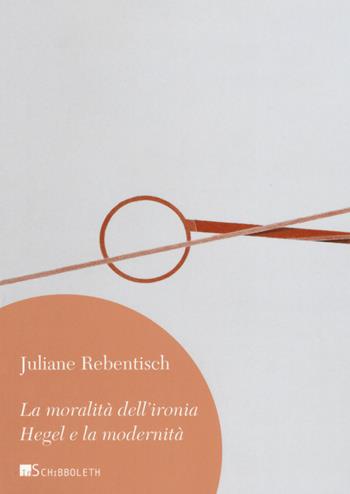 La moralità dell'ironia. Hegel e la modernità - Juliane Rebentisch - Libro Inschibboleth 2019, Umweg | Libraccio.it