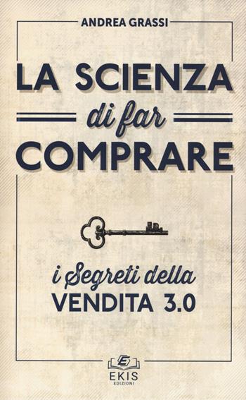La scienza di far comprare. I segreti della vendita 3.0 - Andrea Grassi - Libro Ekis 2018 | Libraccio.it