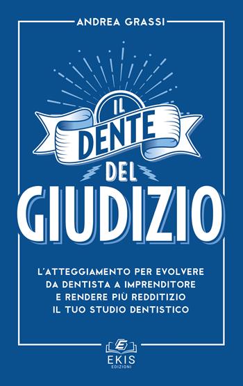 Il dente del giudizio. L'atteggiamento per evolvere da dentista a imprenditore e rendere più redditizio il tuo studio dentistico - Andrea Grassi - Libro Ekis 2018, Business | Libraccio.it