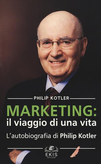 Marketing: il viaggio di una vita. L'autobiografia di Philip Kotler - Philip Kotler - Libro Ekis 2018 | Libraccio.it
