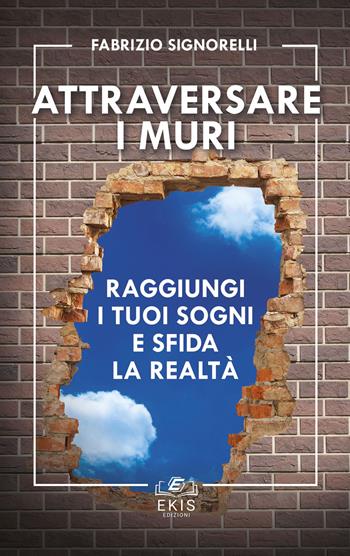 Attraversare i muri. Raggiungi i tuoi sogni e sfida la realtà - Fabrizio Signorelli - Libro Ekis 2023 | Libraccio.it