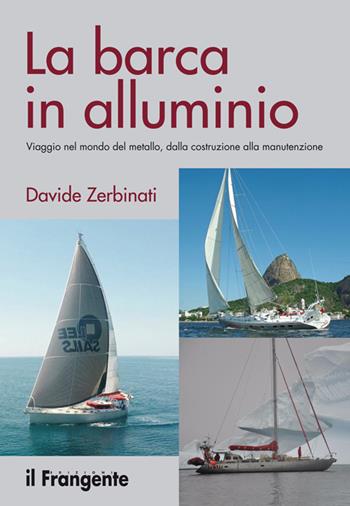 La barca in alluminio. Viaggio nel mondo del metallo, dalla costruzione alla manutenzione. Nuova ediz. - Davide Zerbinati - Libro Edizioni Il Frangente 2019 | Libraccio.it