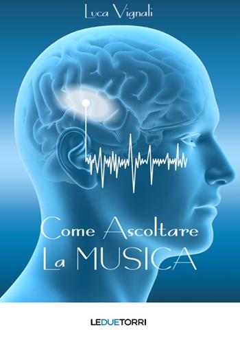 Come ascoltare la musica - Luca Vignali - Libro Le due torri 2018, Spiritualità | Libraccio.it