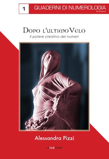 Dopo l'ultimo velo. Il potere creativo dei numeri - Alessandra Pizzi - Libro Le due torri 2018, Quaderni di numerologia | Libraccio.it