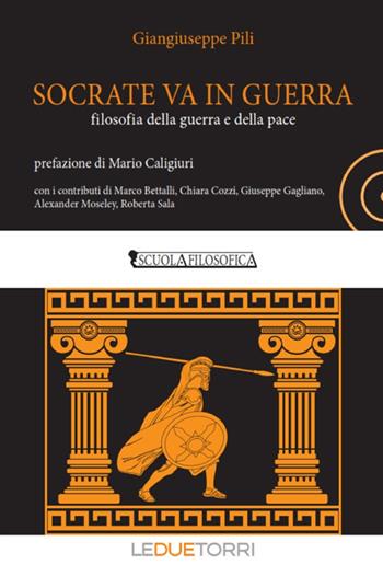 Socrate va in guerra. filosofia della guerra e della pace - Giangiuseppe Pili - Libro Le due torri 2019, Scuola filosofica | Libraccio.it