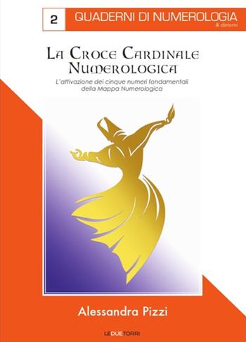 La croce cardinale numerologica. L'attivazione dei cinque numeri fondamentali della mappa - Alessandra Pizzi - Libro Le due torri 2019, Quaderni di numerologia | Libraccio.it