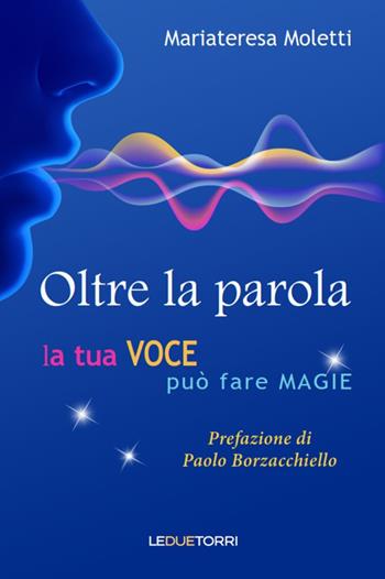 Oltre la parola. La tua voce può fare magie - Mariateresa Moletti - Libro Le due torri 2020, Spiritualità | Libraccio.it