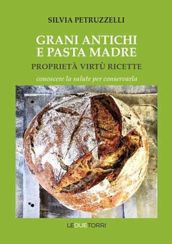 Grani antichi e pasta madre. Proprietà, virtù, ricette. Conoscere la salute per conservarla - Silvia Petruzzelli - Libro Le due torri 2021 | Libraccio.it