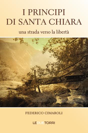 I principi di Santa Chiara. Una strada verso la libertà - Federico Cimaroli - Libro Le due torri 2021 | Libraccio.it