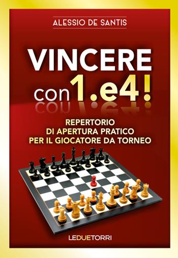 Vincere con 1.e4! Repertorio di apertura pratico per il giocatore da torneo - Alessio De Santis - Libro Le due torri 2023, Scacchi | Libraccio.it