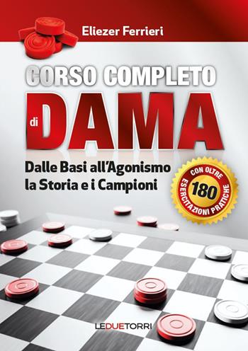 Corso completo di dama. Dalle basi all'agonismo, la storia e i campioni. Ediz. illustrata - Eliezer Ferrieri - Libro Le due torri 2025 | Libraccio.it