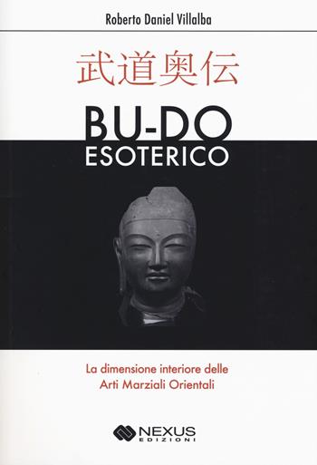Bu-do esoterico. La dimensione interiore delle arti marziali orientali - Roberto D. Villalba - Libro Nexus Edizioni 2018 | Libraccio.it