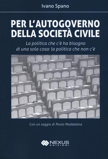 Per l'autogoverno della società civile. La politica che c'è ha bisogno di una sola cosa: la politica che non c'è - Ivano Spano - Libro Nexus Edizioni 2019 | Libraccio.it