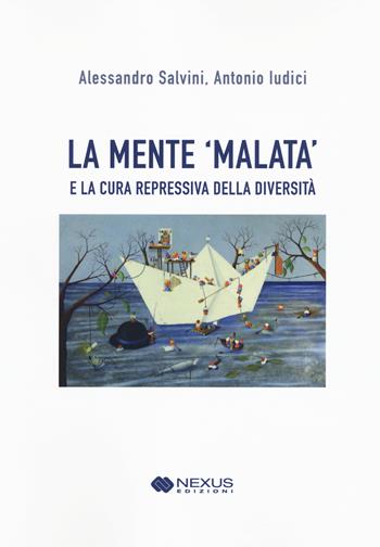 La mente 'malata' e la cura repressiva della diversità - Alessandro Salvini, Antonio Ludici - Libro Nexus Edizioni 2021 | Libraccio.it