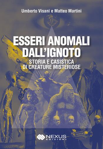 Esseri anomali dall'ignoto. Storia e casistica di creature misteriose - Umberto Visani, Matteo Martini - Libro Nexus Edizioni 2024 | Libraccio.it