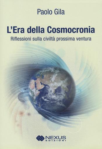 L'era della cosmocronia. Riflessioni sulla civiltà prossima ventura - Paolo Gila - Libro Nexus Edizioni 2023 | Libraccio.it