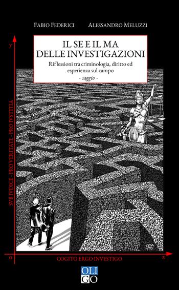 Il se e il ma delle investigazioni. Riflessioni tra criminologia, diritto ed esperienza sul campo - Fabio Federici, Alessandro Meluzzi - Libro Oligo 2018, I saggi | Libraccio.it