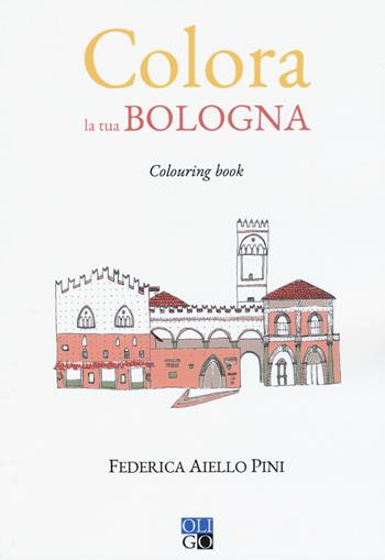 Colora la tua Bologna. Colouring book - Federica Aiello Pini - Libro Oligo 2019, Colora... | Libraccio.it