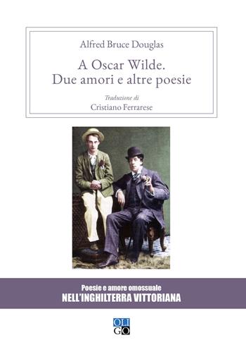 A Oscar Wilde. «Due amori» e altre poesie. Poesie e amore omosessuale nell'Inghilterra vittoriana - Alfred Douglas - Libro Oligo 2018, Daimon | Libraccio.it