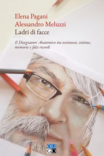 Ladri di facce. Il disegnatore anatomico tra testimoni, vittime, memorie e falsi ricordi - Elena Pagani, Alessandro Meluzzi - Libro Oligo 2020, I saggi | Libraccio.it