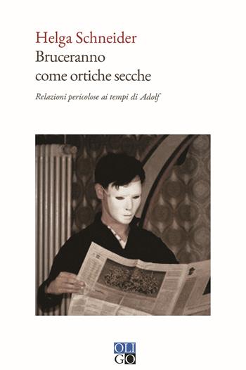 Bruceranno come ortiche secche. Relazioni pericolose ai tempi di Adolf - Helga Schneider - Libro Oligo 2021, Narratori | Libraccio.it